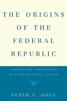Hardcover The Origins of the Federal Republic: Jurisdictional Controversies in the United States, 1775-1787 Book
