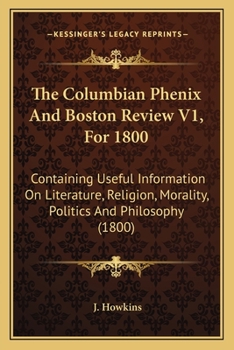 Paperback The Columbian Phenix And Boston Review V1, For 1800: Containing Useful Information On Literature, Religion, Morality, Politics And Philosophy (1800) Book