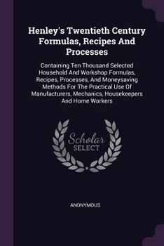 Paperback Henley's Twentieth Century Formulas, Recipes And Processes: Containing Ten Thousand Selected Household And Workshop Formulas, Recipes, Processes, And Book