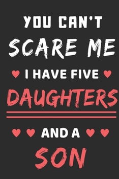 You Can't Scare Me I Have Five Daughters And A Son: lined notebook,funny gift for mothers,fathers