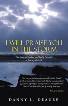 I Will Praise You in the Storm: The Story of Stephen and Holly Deaubé, a Journey of Faith