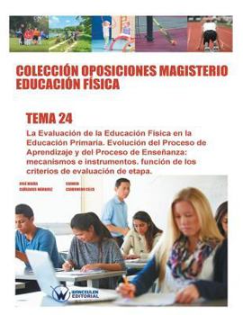 Colecci�n Oposiciones Magisterio Educaci�n F�sica. Tema 24: La Evaluaci�n de la Educaci�n F�sica En La Educaci�n Primaria. Evoluci�n del Proceso de Aprendizaje Y del Proceso de Ense�anza: Mecanismos E