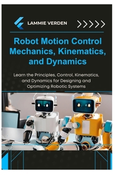 Paperback Robot Motion Control Mechanics, Kinematics, and Dynamics: Learn the Principles, Control, Kinematics, and Dynamics for Designing and Optimizing Robotic Book