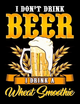 I Don't Drink Beer I Drink A Wheat Smoothie: I Don't Drink Beer I Drink a Wheat Smoothie Pun Blank Sketchbook to Draw and Paint (110 Empty Pages, 8.5 x 11)