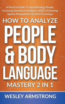 Hardcover How To Analyze People & Body Language Mastery 2 in 1: A Practical Guide To Speed Reading People, Increasing Emotional Intelligence (EQ) & Protecting A Book