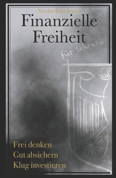 Finanzielle Freiheit für Lehrer: Frei denken - Gut absichern -  Klug investieren (German Edition)