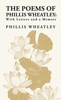 Hardcover The Poems of Phillis Wheatley: With Letters and a Memoir: With Letters and a Memoir By: Phillis Wheatley Book