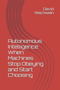 Paperback Autonomous Intelligence: When Machines Stop Obeying and Start Choosing: A Historic Precedent Book