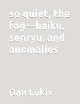 so quiet, the fog—haiku, senryu, and anomalies