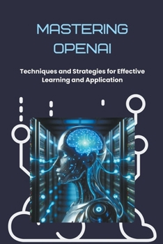 Mastering OpenAI: Techniques and Strategies for Effective Learning and Application