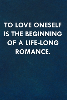 To love oneself is the beginning of a life-long romance.: Funny Sweet Quotes Cute Valentine's Day Love Anniversary Notebook For Him and Her (Unique Alternative to a Greeting Card)