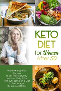 Keto Diet for Women After 50 : Healthy Ketogenic Recipes to Eat Well Everyday and Lose Weight Fast Without Feeling on a Diet in Seniors Age (30 Day Day Meal Plan)