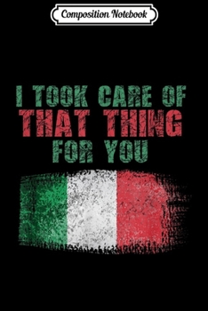 Composition Notebook: I Took Care Of That Thing For You Italian  Journal/Notebook Blank Lined Ruled 6x9 100 Pages