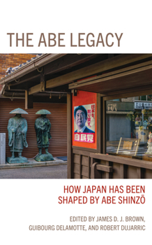Hardcover The Abe Legacy: How Japan Has Been Shaped by Abe Shinzo Book