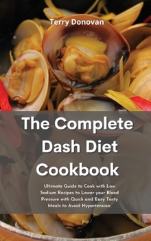 Hardcover The Complete DASH Diet Cookbook: Ultimate Guide to Cook with Low Sodium Recipes to Lower your Blood Pressure with Quick and Easy Tasty Meals to Avoid Hypertension. Book