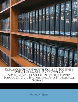 Paperback Catalogue of Dartmouth College, Together with the Amos Tuck School of Administration and Finance, the Thayer School of Civil Engineering and the Medic Book