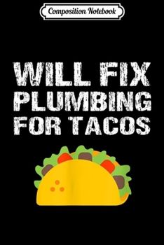 Paperback Composition Notebook: Funny Plumber Quote Slogan Gift Will Fix Plumbing For Tacos Journal/Notebook Blank Lined Ruled 6x9 100 Pages Book