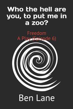 Paperback Who the hell are you, to put me in a zoo?: Freedom A Play (Episode 6) Book