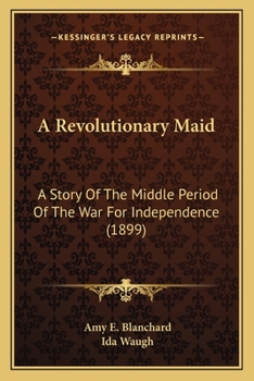 Paperback A Revolutionary Maid: A Story Of The Middle Period Of The War For Independence (1899) Book