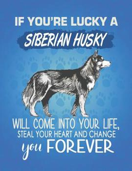 If You're Lucky A Siberian Husky Will Come Into Your Life, Steal Your Heart And Change You Forever: Composition Notebook for Dog and Puppy Lovers