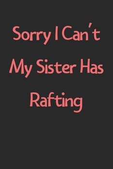 Sorry I Can't My Sister Has Rafting: Lined Journal, 120 Pages, 6 x 9, Funny Rafting Gift Idea, Black Matte Finish (Sorry I Can't My Sister Has Rafting Journal)