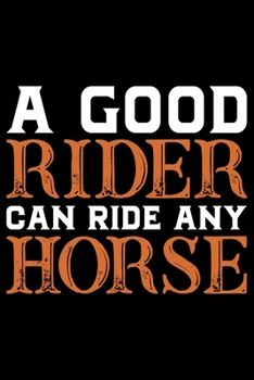 A Good Rider Can Ride Any Horse: Horse Journal and Notebook for Girls and Women - Gifts for Horse Lovers - Horse Lover Gifts for Women Journals - Funny Horses Diary