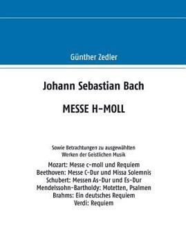 Paperback Johann Sebastian Bach MESSE H-MOLL: Sowie Betrachtungen zu ausgewählten Werken der Geistlichen Musik [German] Book