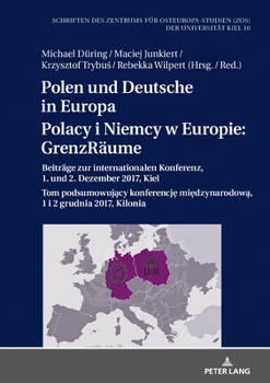 Polen Und Deutsche in Europa / Polacy I Niemcy W Europie: Grenzr�ume: Beitr�ge Zur Internationalen Konferenz, 1. Und 2. Dezember 2017, Kiel / Tom Podsumowujący Konferencję Międzynarodową, 1 I 2 Grudni