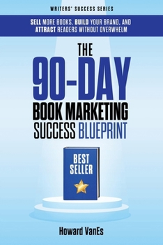 The 90-Day Book Marketing Success Blueprint: Sell More Books, Build Your Brand, and Attract Readers Without Overwhelm (Writer Success Series)