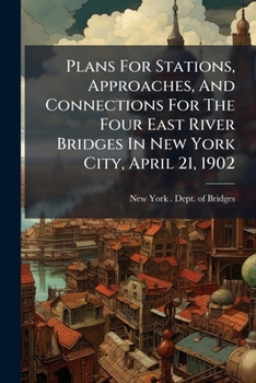 Plans for Stations, Approaches, and Connections for the Four East River Bridges in New York City, April 21, 1902