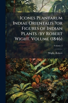 Paperback Icones Plantarum Indiae Orientalis ?or Figures of Indian Plants /by Robert Wight. Volume (1846); Volume 3 Book