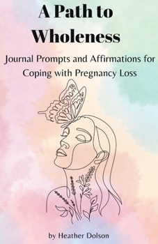 Paperback A Path to Wholeness: Journal Prompts and Affirmations for Coping with Pregnancy Loss Book