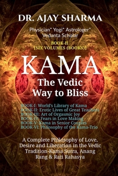 KAMA The Vedic Way to Bliss - Book-II (Six Volumes): A Complete Philosophy of Love, Desire, and Liberation in the Vedic Tradition - Kama Sutra, Anang Rand & Rati Rahasya-