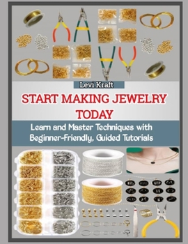 START MAKING JEWELRY TODAY: Learn and Master Techniques with Beginner-Friendly, Guided Tutorials