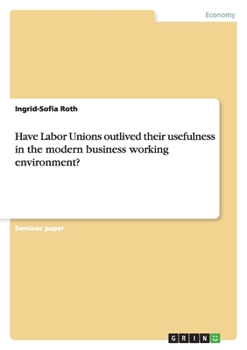 Paperback Have Labor Unions outlived their usefulness in the modern business working environment? Book