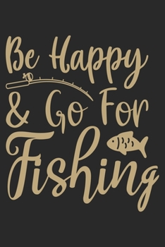Be Happy & Go for Fishing: Fishing Journal for Adult; Includes 60 Journaling Pages for Recording Fishing Notes, Experiences and Memories (Journal Diary for Fishing)