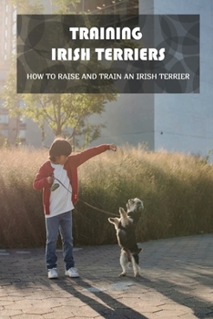 Paperback Training Irish Terriers: How To Raise And Train An Irish Terrier: Irish Terrier Cross Book