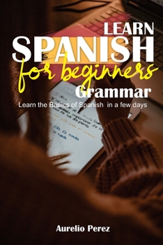 Paperback Learn Spanish For Beginners - Grammar: Learn the Basics of Spanish in a few days Book