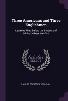 Paperback Three Americans and Three Englishmen: Lectures Read Before the Students of Trinity College, Hartford Book