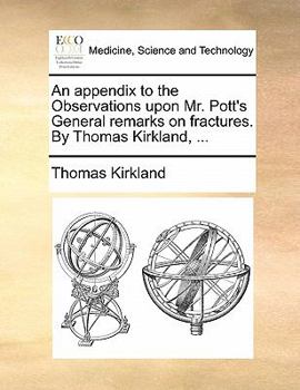 Paperback An Appendix to the Observations Upon Mr. Pott's General Remarks on Fractures. by Thomas Kirkland, ... Book