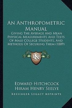 Paperback An Anthropometric Manual: Giving The Average And Mean Physical Measurements And Tests Of Male College Students, And Methods Of Securing Them (18 Book