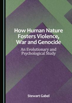 Hardcover How Human Nature Fosters Violence, War and Genocide: An Evolutionary and Psychological Study Book