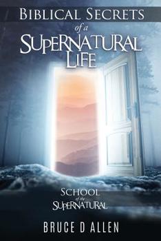 Paperback Biblical Secrets of a Supernatural Life: School Of The Supernatural Book
