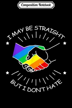 Composition Notebook: I May Be Straight But I Don't Hate Gay Pride LGBT  Journal/Notebook Blank Lined Ruled 6x9 100 Pages