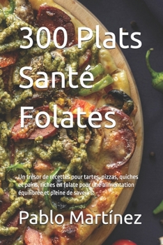 300 Plats Santé Folates: Un trésor de recettes pour tartes, pizzas, quiches et pains, riches en folate pour une alimentation équilibrée et pleine de saveurs. (French Edition)