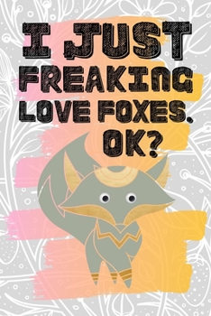 I Just Freaking Love Foxes. Ok?: Pretty Floral Boho Girls Journal For Canidae Lover - 120 Pages (6" x 9") Funny Gift Ideas For Female Friends