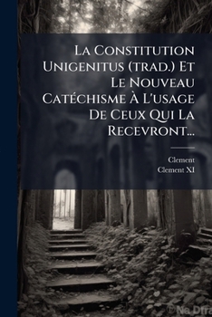 Paperback La Constitution Unigenitus (trad.) Et Le Nouveau Catéchisme À L'usage De Ceux Qui La Recevront... [French] Book