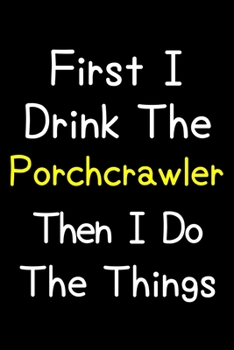 Paperback First I Drink The Porchcrawler Then I Do The Things: Journal (Diary, Notebook) Gift For Porchcrawler Lovers Book