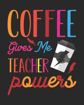 Coffee Gives Me Teacher Powers: Teacher Appreciation Notebook Or Journal