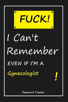 Paperback FUCK I Can't Remember EVEN IF I'M A Gynecologist: An Organizer for All Your Passwords and Shity Shit with Unique Touch - Password Tracker - 120 Pages( Book